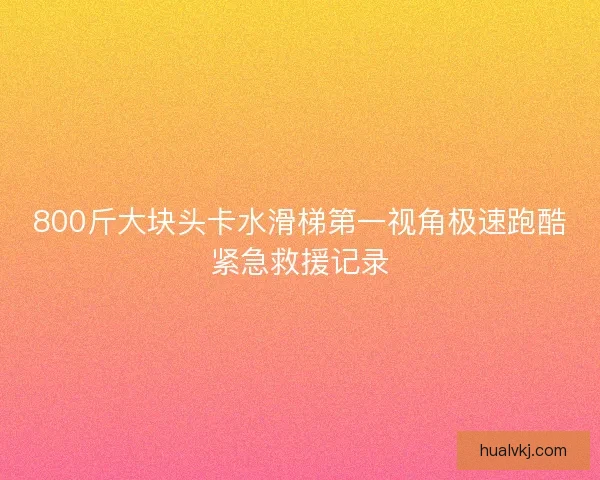 800斤大块头卡水滑梯第一视角极速跑酷紧急救援记录